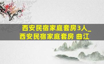 西安民宿家庭套房3人_西安民宿家庭套房 曲江